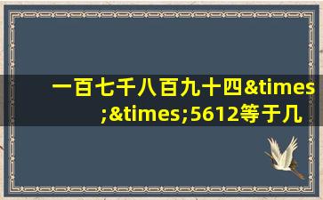 一百七千八百九十四××5612等于几