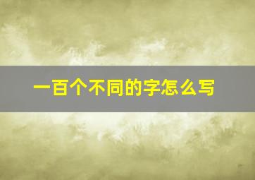 一百个不同的字怎么写