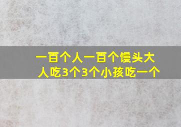 一百个人一百个馒头大人吃3个3个小孩吃一个