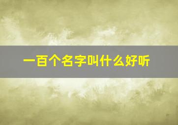 一百个名字叫什么好听