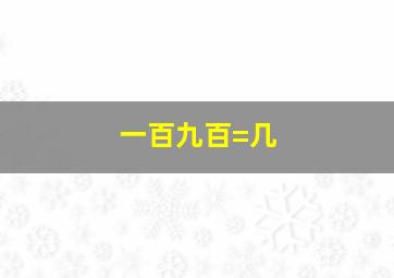 一百九百=几