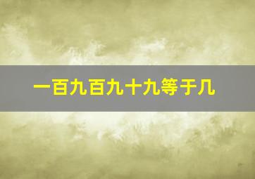 一百九百九十九等于几