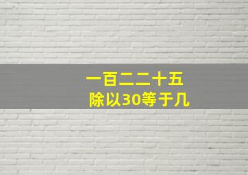 一百二二十五除以30等于几