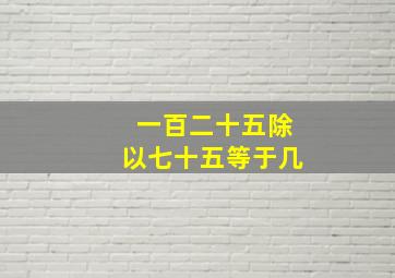 一百二十五除以七十五等于几