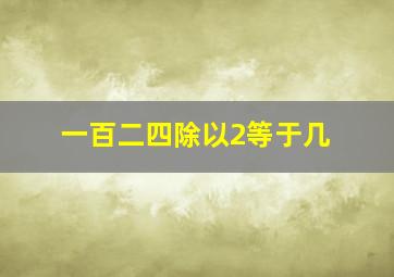 一百二四除以2等于几