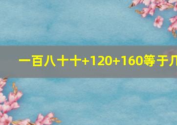 一百八十十+120+160等于几