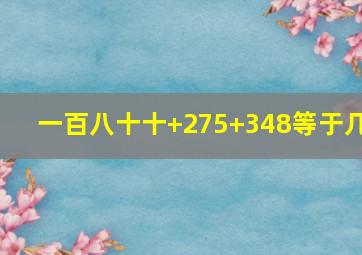 一百八十十+275+348等于几