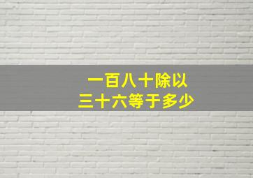 一百八十除以三十六等于多少