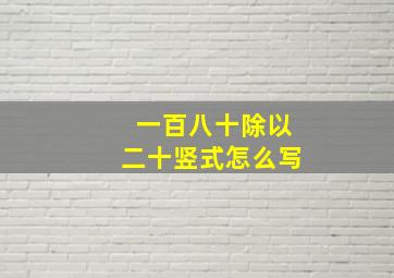 一百八十除以二十竖式怎么写