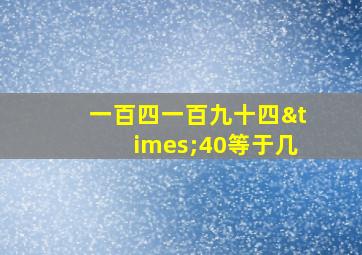 一百四一百九十四×40等于几