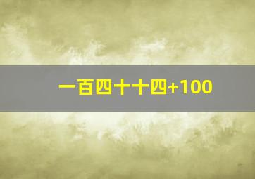 一百四十十四+100