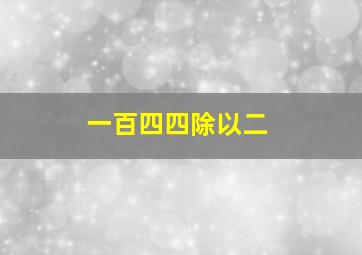 一百四四除以二