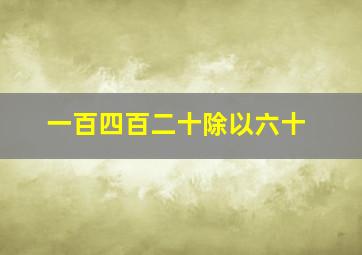 一百四百二十除以六十