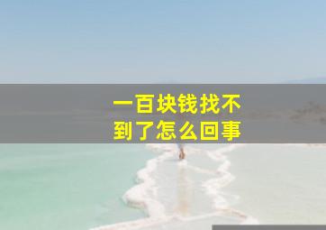 一百块钱找不到了怎么回事