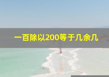 一百除以200等于几余几