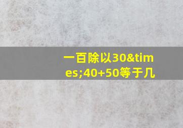 一百除以30×40+50等于几