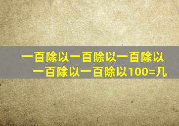 一百除以一百除以一百除以一百除以一百除以100=几