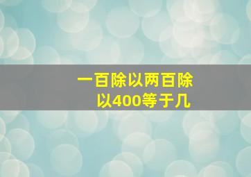 一百除以两百除以400等于几