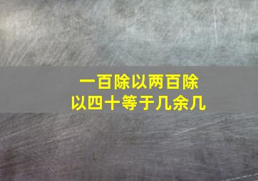 一百除以两百除以四十等于几余几