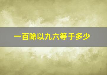 一百除以九六等于多少