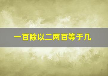 一百除以二两百等于几