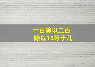 一百除以二百除以15等于几