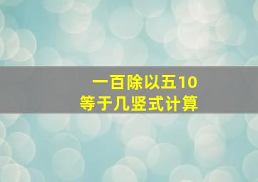 一百除以五10等于几竖式计算