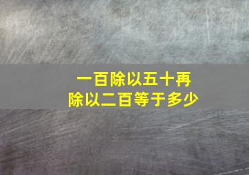 一百除以五十再除以二百等于多少