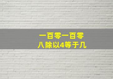 一百零一百零八除以4等于几