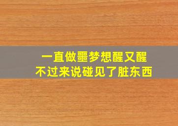 一直做噩梦想醒又醒不过来说碰见了脏东西