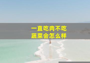 一直吃肉不吃蔬菜会怎么样