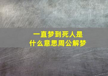 一直梦到死人是什么意思周公解梦