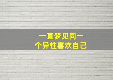 一直梦见同一个异性喜欢自己