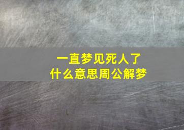 一直梦见死人了什么意思周公解梦