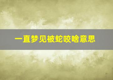 一直梦见被蛇咬啥意思