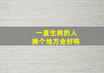 一直生病的人换个地方会好吗