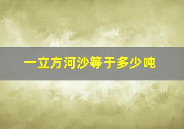 一立方河沙等于多少吨