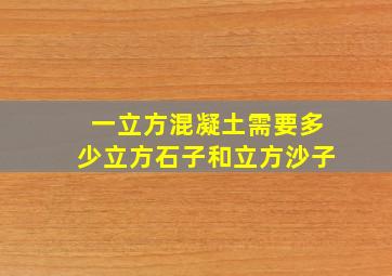 一立方混凝土需要多少立方石子和立方沙子