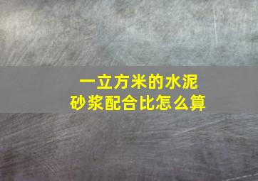 一立方米的水泥砂浆配合比怎么算