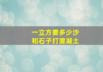 一立方要多少沙和石子打混凝土