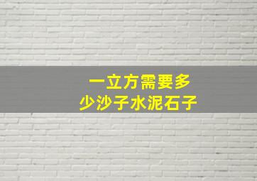 一立方需要多少沙子水泥石子