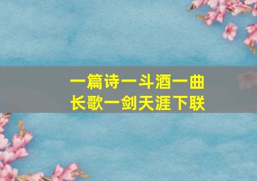 一篇诗一斗酒一曲长歌一剑天涯下联