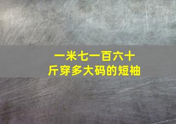 一米七一百六十斤穿多大码的短袖