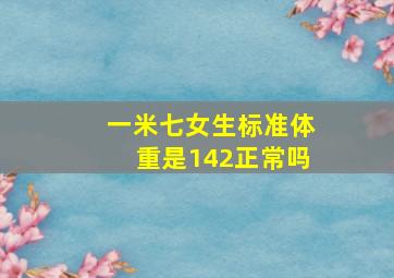 一米七女生标准体重是142正常吗