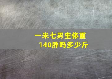 一米七男生体重140胖吗多少斤