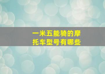 一米五能骑的摩托车型号有哪些