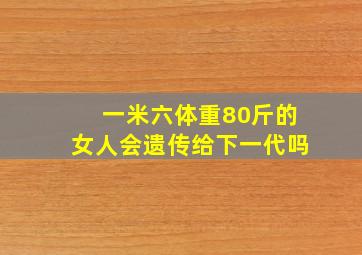 一米六体重80斤的女人会遗传给下一代吗