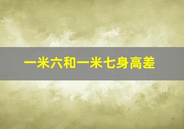 一米六和一米七身高差