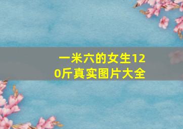 一米六的女生120斤真实图片大全