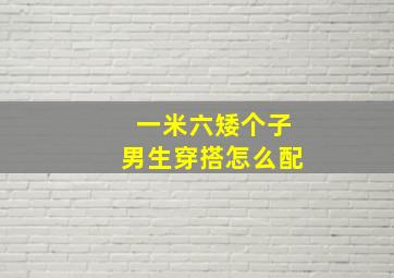 一米六矮个子男生穿搭怎么配